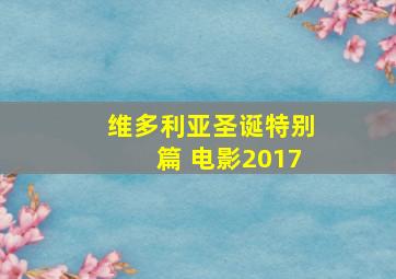 维多利亚圣诞特别篇 电影2017